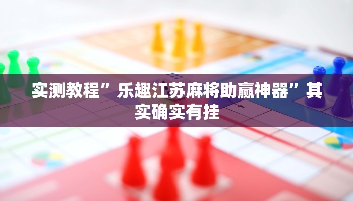 实测教程”乐趣江苏麻将助赢神器”其实确实有挂
