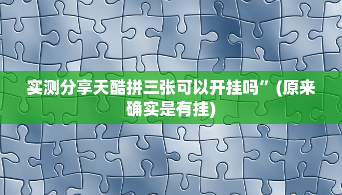 实测分享天酷拼三张可以开挂吗”(原来确实是有挂)