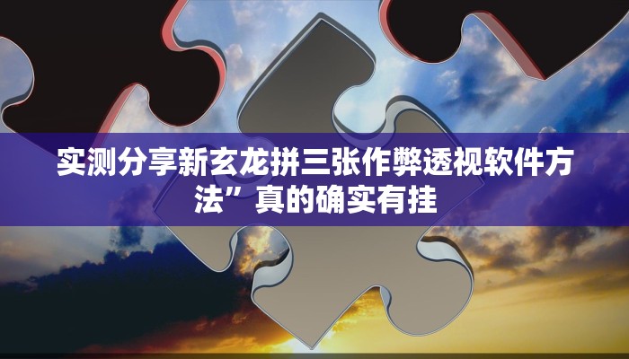 实测分享新玄龙拼三张作弊透视软件方法”真的确实有挂
