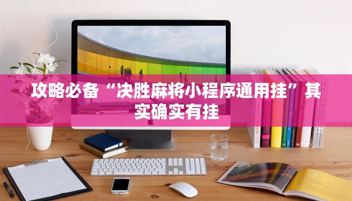 攻略必备“决胜麻将小程序通用挂”其实确实有挂
