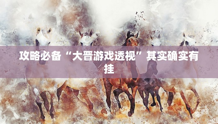 攻略必备“大晋游戏透视”其实确实有挂
