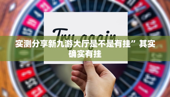 实测分享新九游大厅是不是有挂”其实确实有挂
