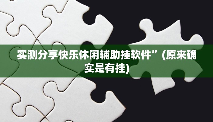 实测分享快乐休闲辅助挂软件”(原来确实是有挂)