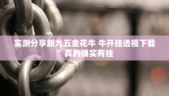 实测分享新九五金花牛 牛开挂透视下载”真的确实有挂