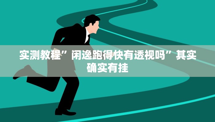 实测教程”闲逸跑得快有透视吗”其实确实有挂
