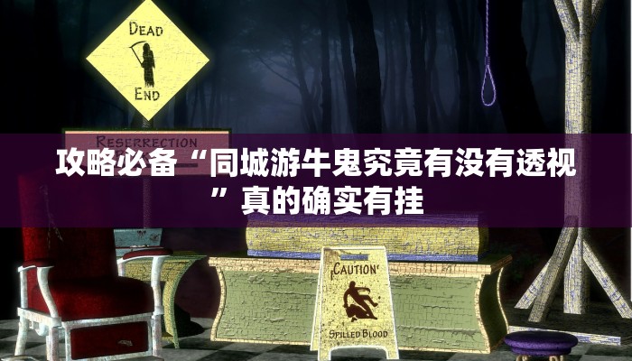 攻略必备“同城游牛鬼究竟有没有透视”真的确实有挂
