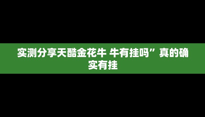 实测分享天酷金花牛 牛有挂吗”真的确实有挂
