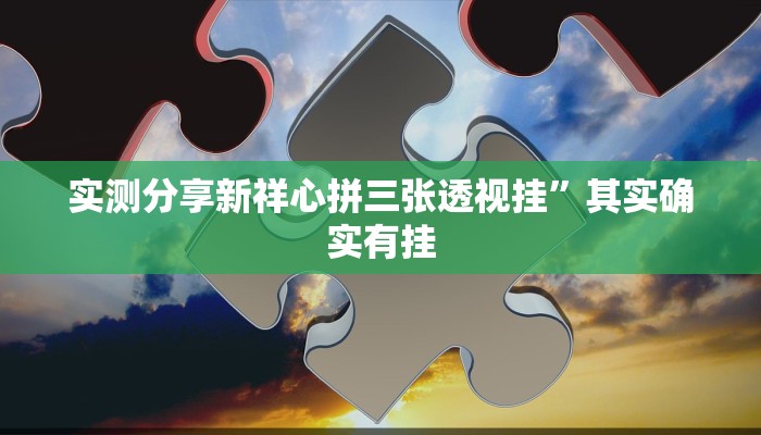 实测分享新祥心拼三张透视挂”其实确实有挂
