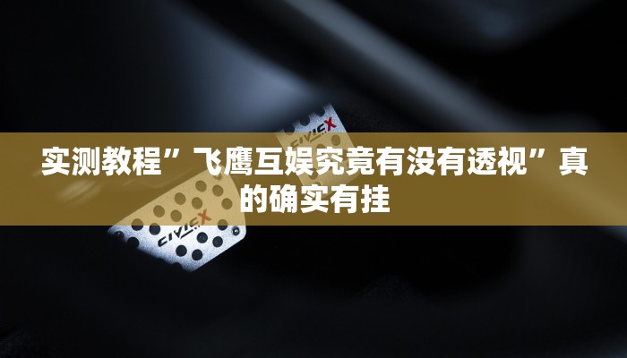 实测教程”飞鹰互娱究竟有没有透视”真的确实有挂