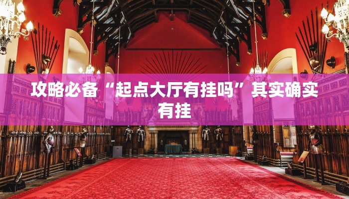 攻略必备“起点大厅有挂吗”其实确实有挂
