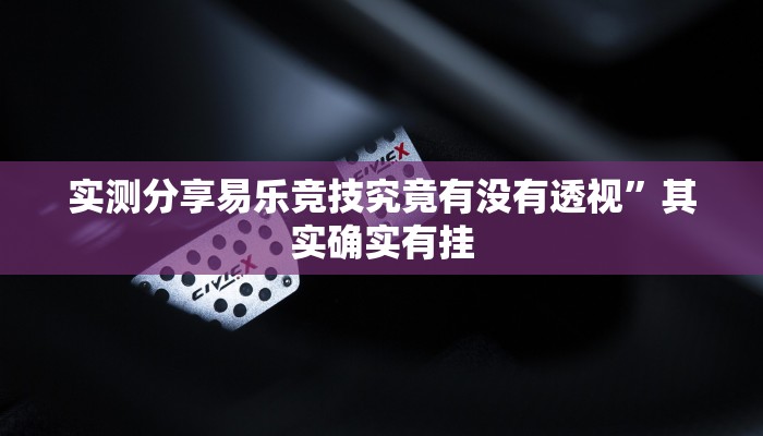 实测分享易乐竞技究竟有没有透视”其实确实有挂
