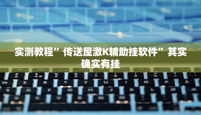 实测教程”传送屋激K辅助挂软件”其实确实有挂
