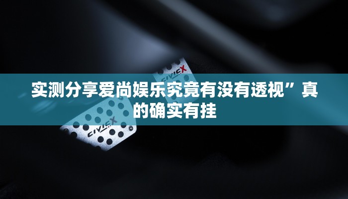 实测分享爱尚娱乐究竟有没有透视”真的确实有挂