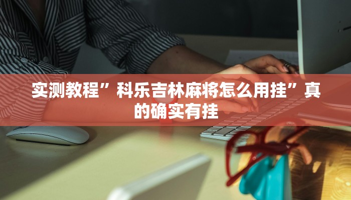 实测教程”科乐吉林麻将怎么用挂”真的确实有挂