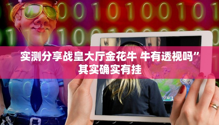 实测分享战皇大厅金花牛 牛有透视吗”其实确实有挂
