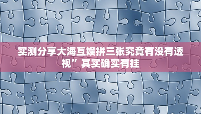 实测分享大海互娱拼三张究竟有没有透视”其实确实有挂
