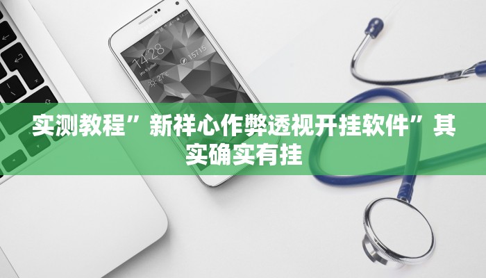 实测教程”新祥心作弊透视开挂软件”其实确实有挂
