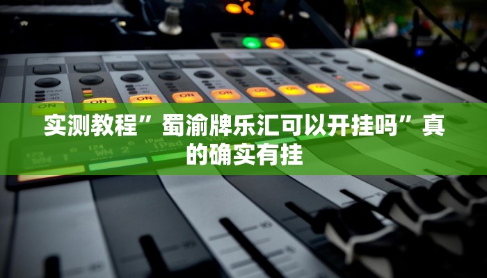 实测教程”蜀渝牌乐汇可以开挂吗”真的确实有挂