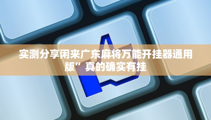 实测分享闲来广东麻将万能开挂器通用版”真的确实有挂