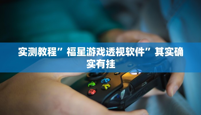 实测教程”福星游戏透视软件”其实确实有挂
