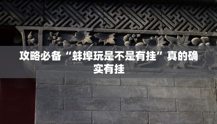 攻略必备“蚌埠玩是不是有挂”真的确实有挂