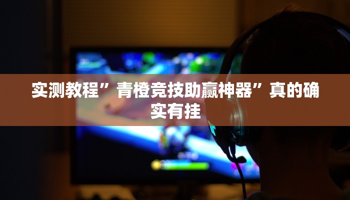 实测教程”青橙竞技助赢神器”真的确实有挂