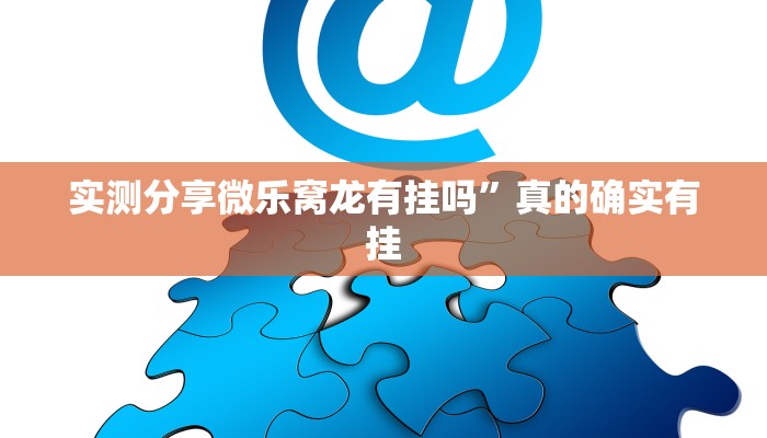 实测分享微乐窝龙有挂吗”真的确实有挂