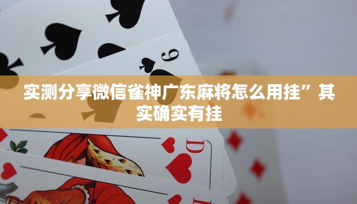 实测分享微信雀神广东麻将怎么用挂”其实确实有挂
