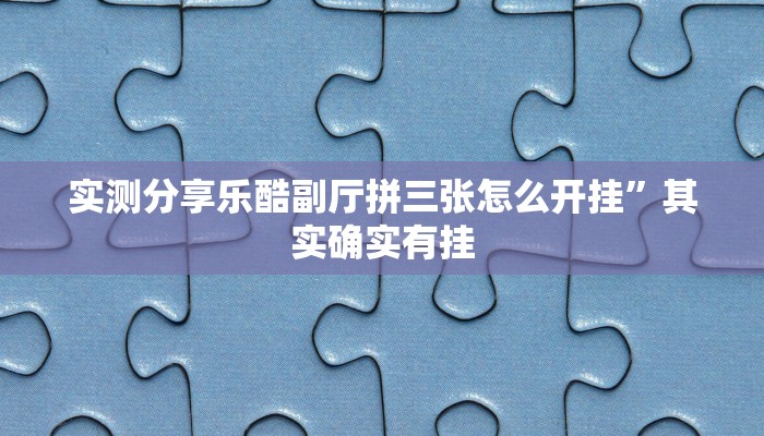 实测分享乐酷副厅拼三张怎么开挂”其实确实有挂
