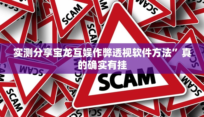 实测分享宝龙互娱作弊透视软件方法”真的确实有挂