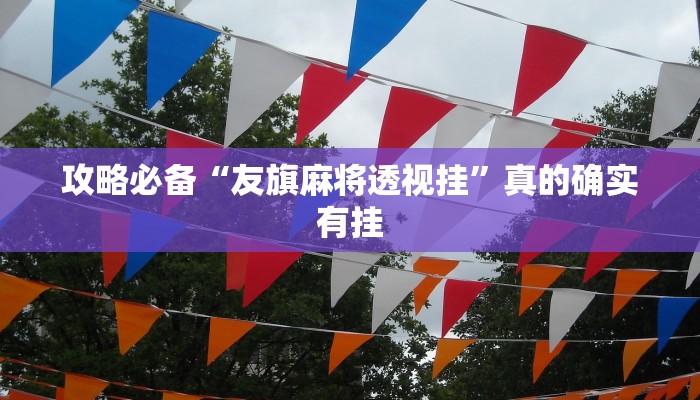 攻略必备“友旗麻将透视挂”真的确实有挂