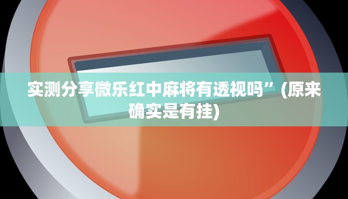 实测分享微乐红中麻将有透视吗”(原来确实是有挂)
