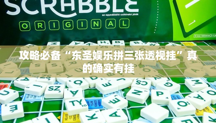 攻略必备“东圣娱乐拼三张透视挂”真的确实有挂