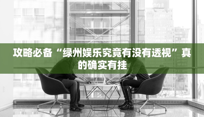 攻略必备“绿州娱乐究竟有没有透视”真的确实有挂