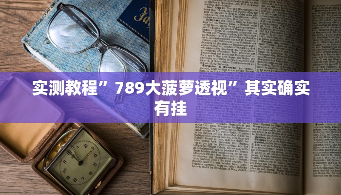 实测教程”789大菠萝透视”其实确实有挂
