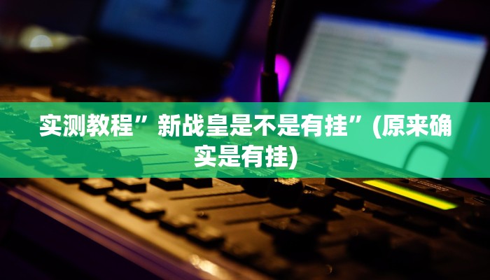 实测教程”新战皇是不是有挂”(原来确实是有挂)