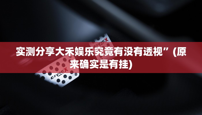 实测分享大禾娱乐究竟有没有透视”(原来确实是有挂)