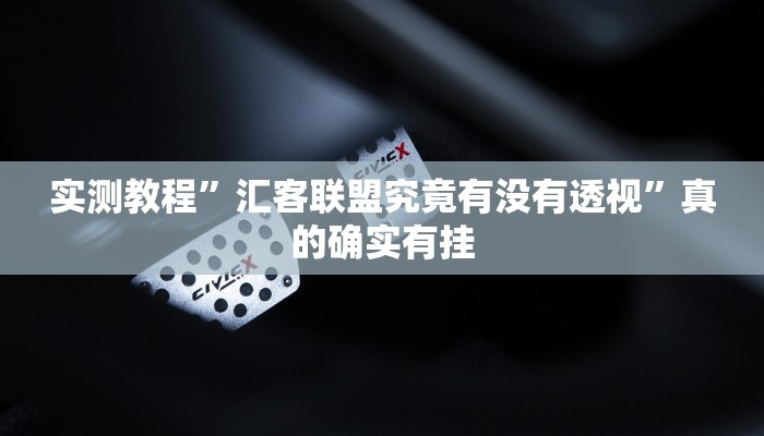 实测教程”汇客联盟究竟有没有透视”真的确实有挂