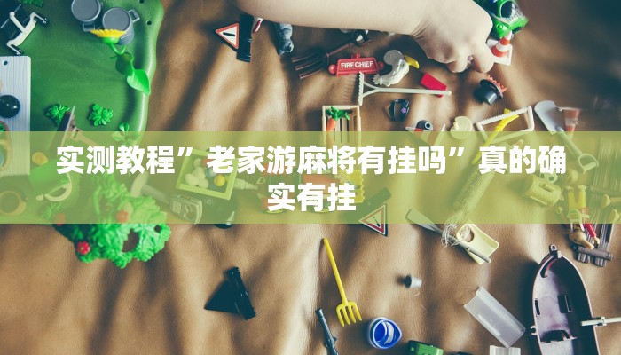实测教程”老家游麻将有挂吗”真的确实有挂