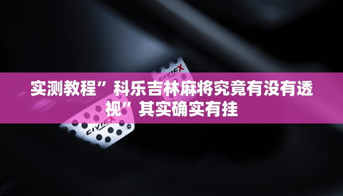实测教程”科乐吉林麻将究竟有没有透视”其实确实有挂
