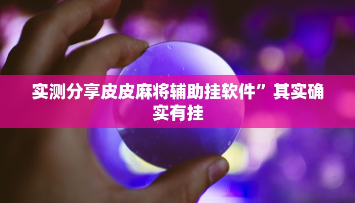 实测分享皮皮麻将辅助挂软件”其实确实有挂
