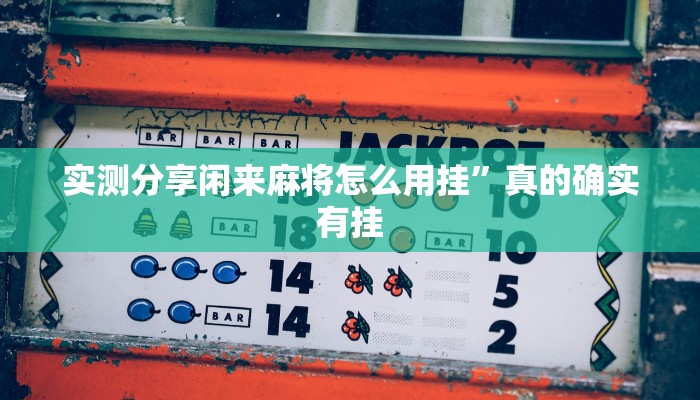 实测分享闲来麻将怎么用挂”真的确实有挂