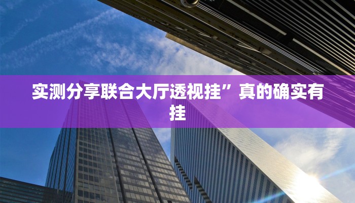 实测分享联合大厅透视挂”真的确实有挂