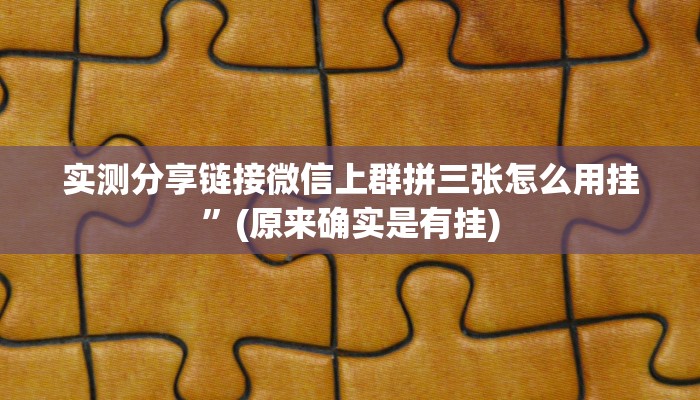 实测分享链接微信上群拼三张怎么用挂”(原来确实是有挂)
