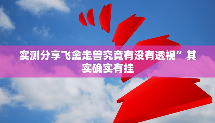 实测分享飞禽走兽究竟有没有透视”其实确实有挂
