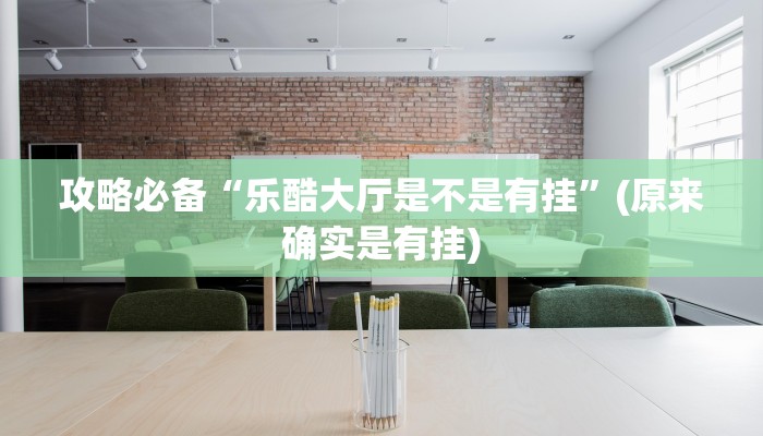 攻略必备“乐酷大厅是不是有挂”(原来确实是有挂)
