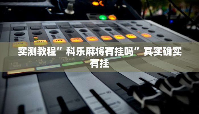 实测教程”科乐麻将有挂吗”其实确实有挂
