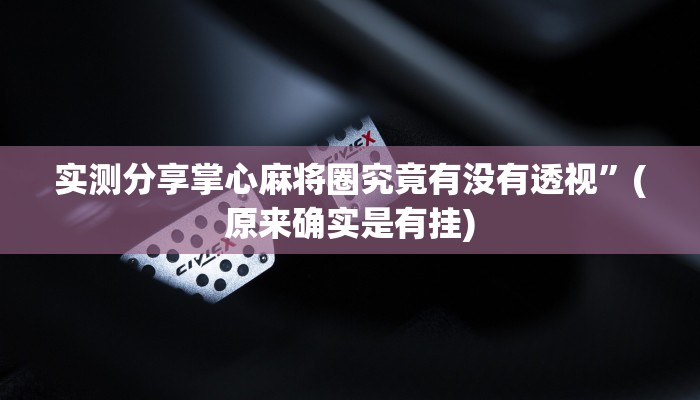 实测分享掌心麻将圈究竟有没有透视”(原来确实是有挂)