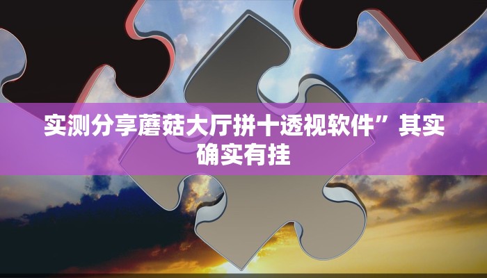 实测分享蘑菇大厅拼十透视软件”其实确实有挂
