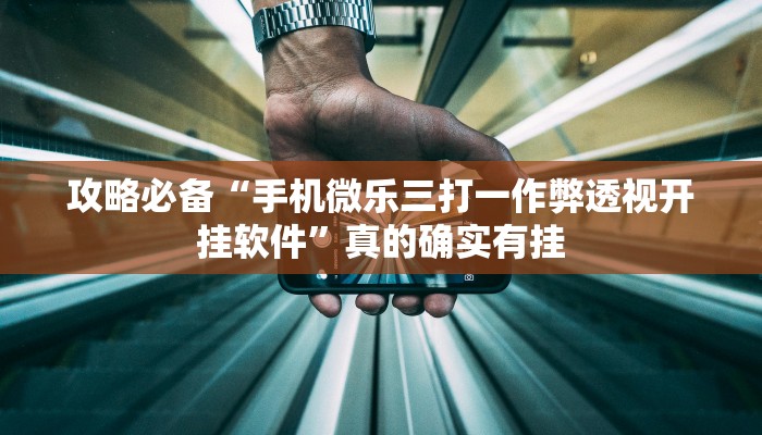 攻略必备“手机微乐三打一作弊透视开挂软件”真的确实有挂